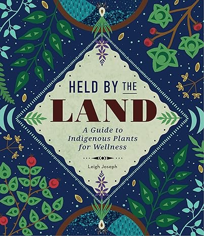 Held by the Land: A Guide to Indigenous Plants and Wellness by Leigh Joseph